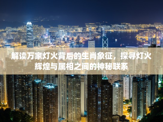 解读万家灯火背后的生肖象征，探寻灯火辉煌与属相之间的神秘联系