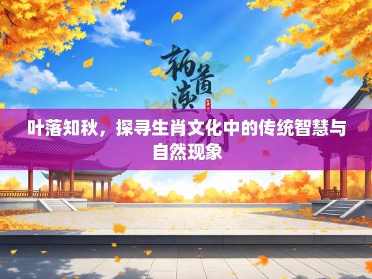叶落知秋，探寻生肖文化中的传统智慧与自然现象