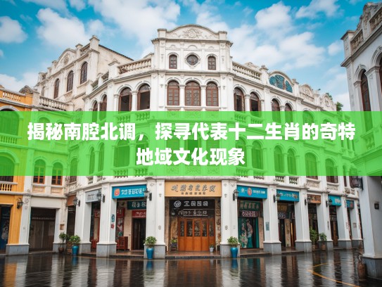 揭秘南腔北调，探寻代表十二生肖的奇特地域文化现象