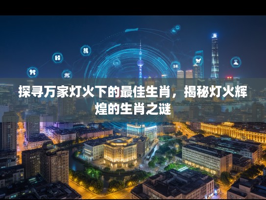 探寻万家灯火下的最佳生肖，揭秘灯火辉煌的生肖之谜