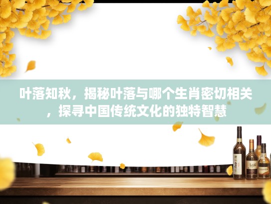 叶落知秋，揭秘叶落与哪个生肖密切相关，探寻中国传统文化的独特智慧