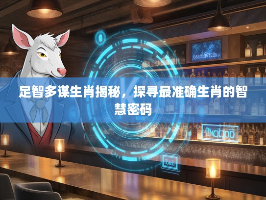 足智多谋生肖揭秘，探寻最准确生肖的智慧密码