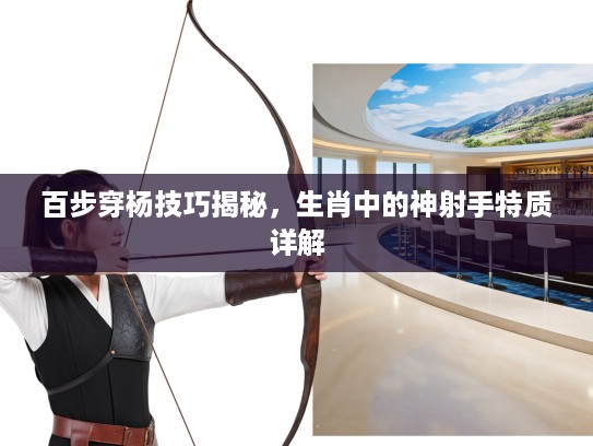 百步穿杨技巧揭秘，生肖中的神射手特质详解