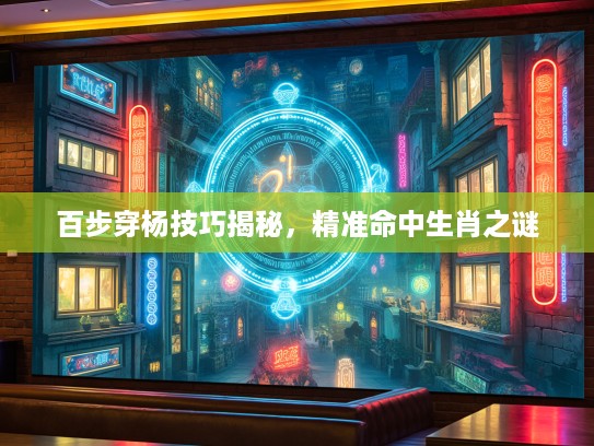 百步穿杨技巧揭秘，精准命中生肖之谜