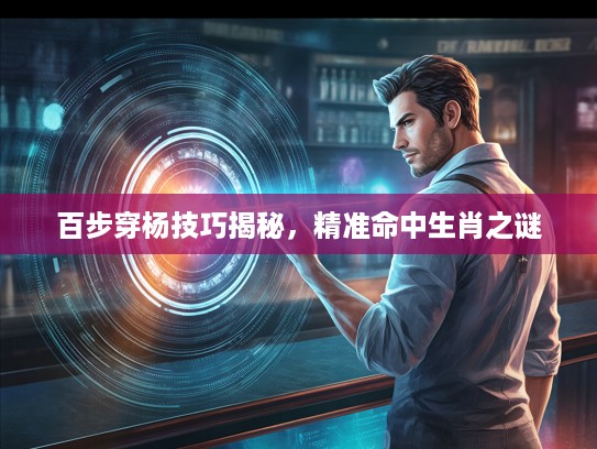 百步穿杨技巧揭秘，精准命中生肖之谜