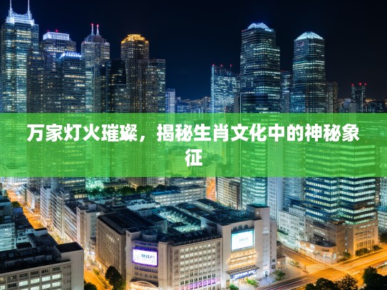万家灯火璀璨，揭秘生肖文化中的神秘象征