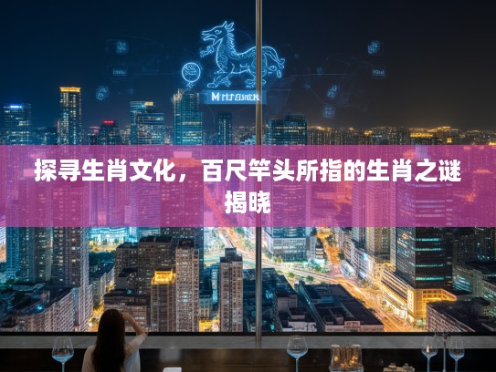 探寻生肖文化，百尺竿头所指的生肖之谜揭晓