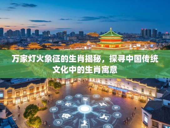 万家灯火象征的生肖揭秘，探寻中国传统文化中的生肖寓意