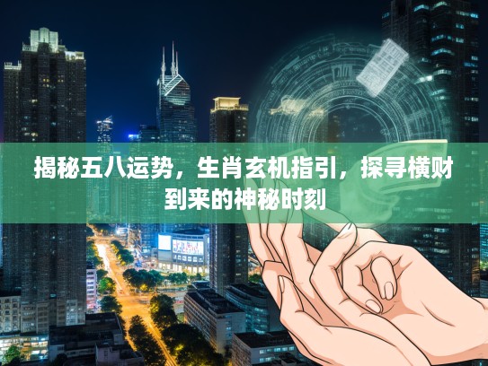 揭秘五八运势，生肖玄机指引，探寻横财到来的神秘时刻