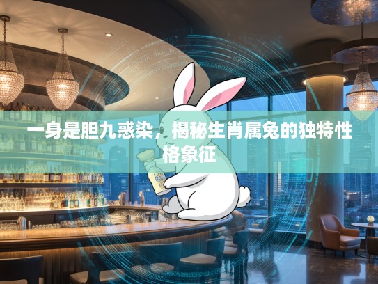 一身是胆九惑染，揭秘生肖属兔的独特性格象征