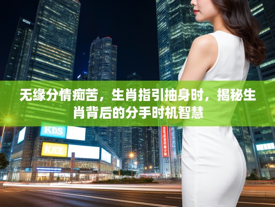 无缘分情痴苦，生肖指引抽身时，揭秘生肖背后的分手时机智慧