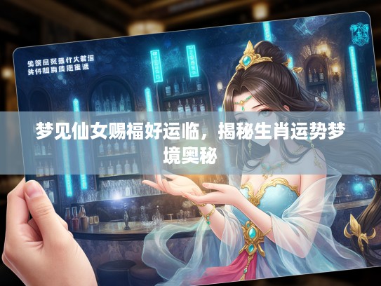 梦见仙女赐福好运临，揭秘生肖运势梦境奥秘