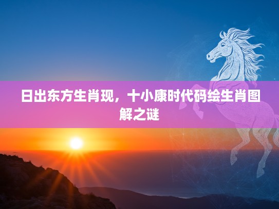 日出东方生肖现，十小康时代码绘生肖图解之谜