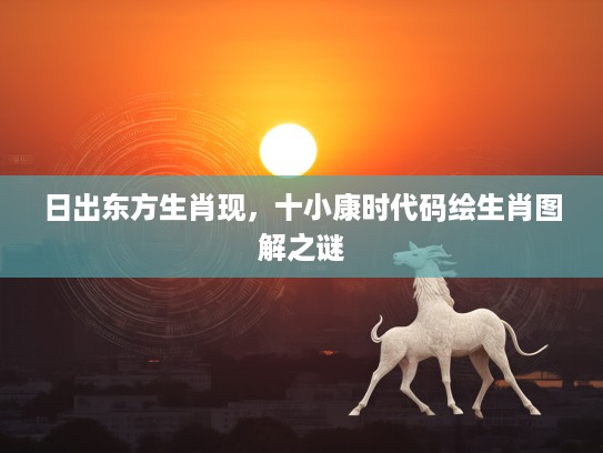 日出东方生肖现，十小康时代码绘生肖图解之谜