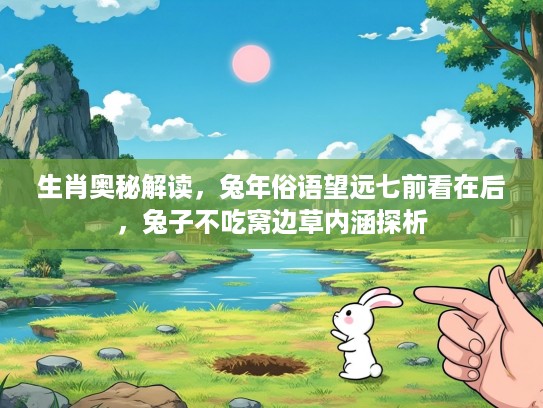 生肖奥秘解读，兔年俗语望远七前看在后，兔子不吃窝边草内涵探析