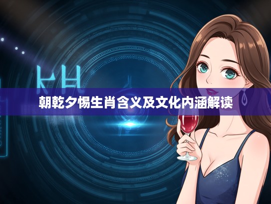 朝乾夕惕生肖含义及文化内涵解读