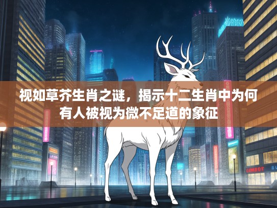 视如草芥生肖之谜，揭示十二生肖中为何有人被视为微不足道的象征