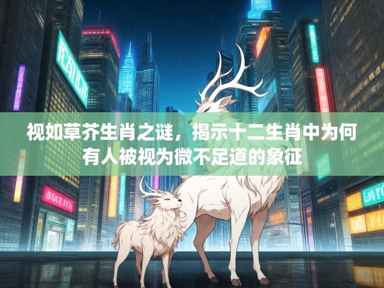 视如草芥生肖之谜，揭示十二生肖中为何有人被视为微不足道的象征