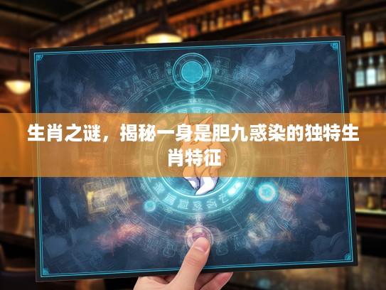 生肖之谜，揭秘一身是胆九惑染的独特生肖特征