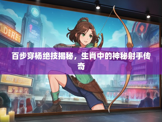 百步穿杨绝技揭秘，生肖中的神秘射手传奇