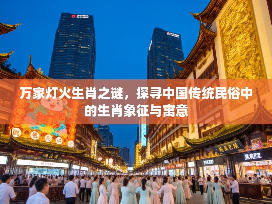 万家灯火生肖之谜，探寻中国传统民俗中的生肖象征与寓意