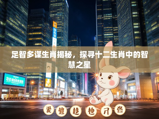 足智多谋生肖揭秘，探寻十二生肖中的智慧之星