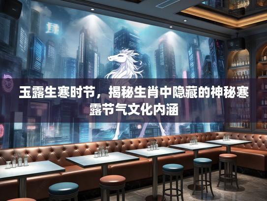 玉露生寒时节，揭秘生肖中隐藏的神秘寒露节气文化内涵