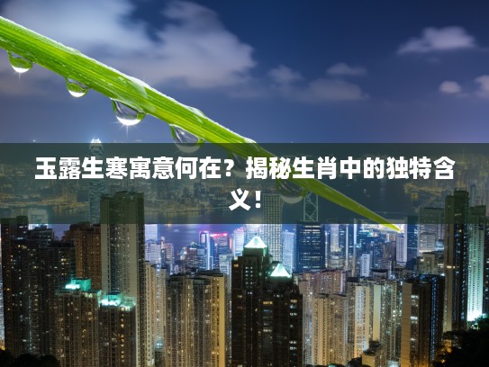 玉露生寒寓意何在？揭秘生肖中的独特含义！