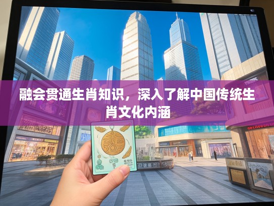 融会贯通生肖知识，深入了解中国传统生肖文化内涵