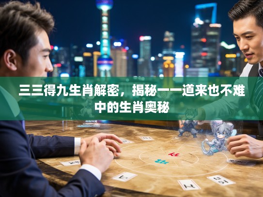 三三得九生肖解密，揭秘一一道来也不难中的生肖奥秘