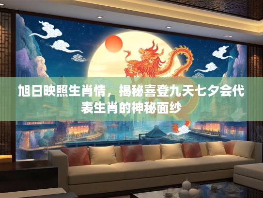 旭日映照生肖情，揭秘喜登九天七夕会代表生肖的神秘面纱
