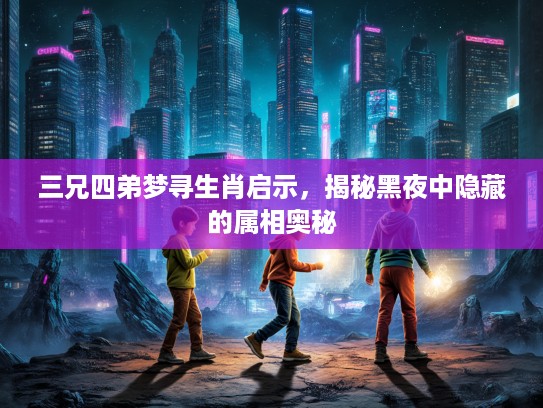 三兄四弟梦寻生肖启示，揭秘黑夜中隐藏的属相奥秘