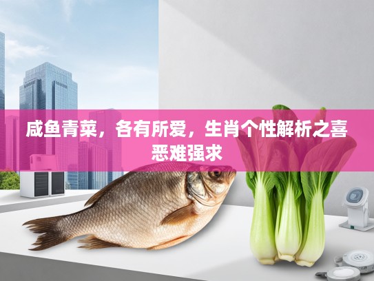 咸鱼青菜，各有所爱，生肖个性解析之喜恶难强求