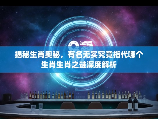 揭秘生肖奥秘，有名无实究竟指代哪个生肖生肖之谜深度解析