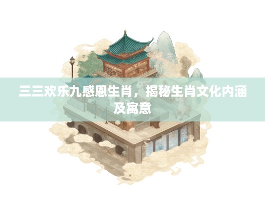 三三欢乐九感恩生肖，揭秘生肖文化内涵及寓意