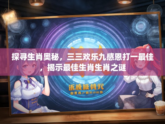 探寻生肖奥秘，三三欢乐九感恩打一最佳，揭示最佳生肖生肖之谜