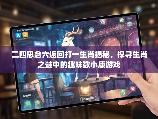 二四思念六返回打一生肖揭秘，探寻生肖之谜中的趣味数小康游戏