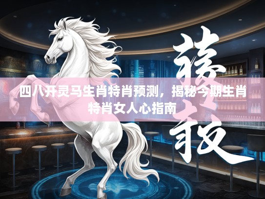 四八开灵马生肖特肖预测,揭秘今期生肖特肖女人心指南 四八开灵马生肖特肖预测,揭秘今期生肖特肖女人心指南