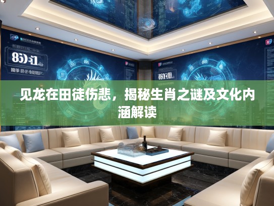 见龙在田徒伤悲，揭秘生肖之谜及文化内涵解读