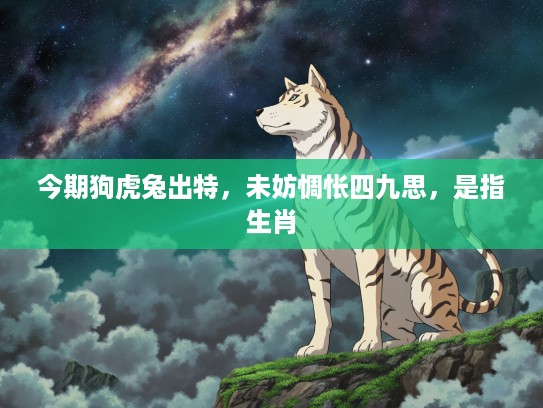 今期狗虎兔出特，未妨惆怅四九思，是指生肖