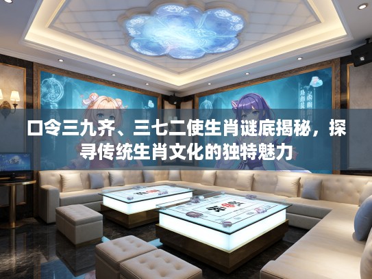 口令三九齐、三七二使生肖谜底揭秘，探寻传统生肖文化的独特魅力