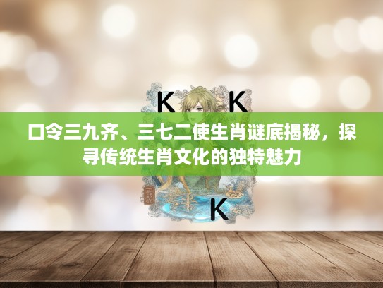 口令三九齐、三七二使生肖谜底揭秘，探寻传统生肖文化的独特魅力