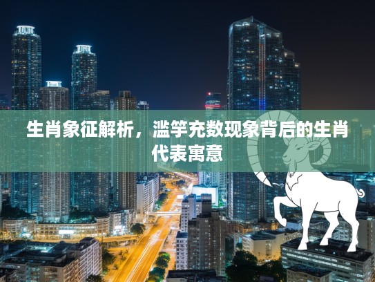 生肖象征解析，滥竽充数现象背后的生肖代表寓意