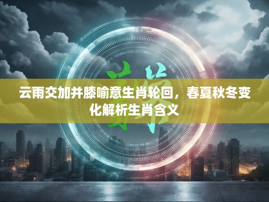 云雨交加并膝喻意生肖轮回，春夏秋冬变化解析生肖含义