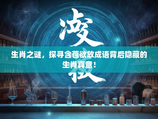 生肖之谜,探寻含苞欲放成语背后隐藏的生肖真意! 生肖之谜,探寻含苞欲放成语背后隐藏的生肖真意!