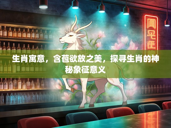 生肖寓意，含苞欲放之美，探寻生肖的神秘象征意义