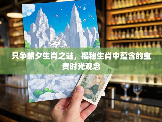 只争朝夕生肖之谜，揭秘生肖中蕴含的宝贵时光观念