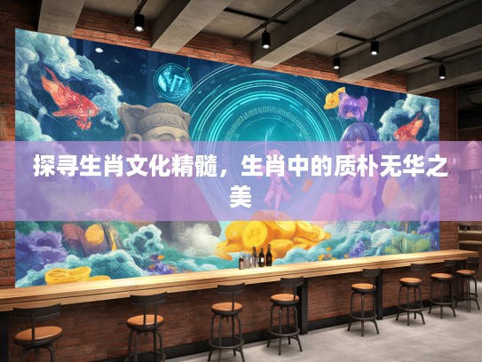 探寻生肖文化精髓，生肖中的质朴无华之美