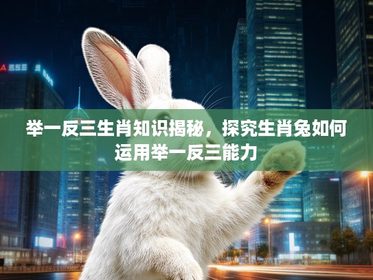 举一反三生肖知识揭秘,探究生肖兔如何运用举一反三能力 举一反三生肖知识揭秘,探究生肖兔如何运用举一反三能力