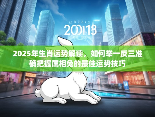 2025年生肖运势解读，如何举一反三准确把握属相兔的最佳运势技巧